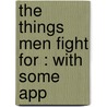 The Things Men Fight For : With Some App by H.H. 1859-1936 Powers