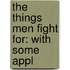 The Things Men Fight For: With Some Appl
