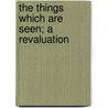 The Things Which Are Seen; A Revaluation door Arthur Trystan Edwards