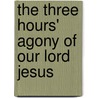 The Three Hours' Agony Of Our Lord Jesus door Peter Guilday