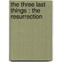 The Three Last Things : The Resurrection