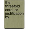 The Threefold Cord: Or Justification By door Onbekend