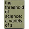 The Threshold Of Science: A Variety Of S door Onbekend