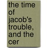The Time Of Jacob's Trouble, And The Cer by Unknown