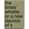 The Times' Whistle: Or A New Daunce Of S by Unknown