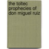 The Toltec Prophecies Of Don Miguel Ruiz door Mary Carroll Nelson