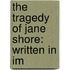 The Tragedy Of Jane Shore: Written In Im