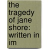 The Tragedy Of Jane Shore: Written In Im by Nicholas Rowe