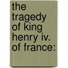 The Tragedy Of King Henry Iv. Of France: door Onbekend