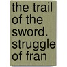 The Trail Of The Sword. Struggle Of Fran door Gilbert Parker