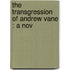 The Transgression Of Andrew Vane : A Nov