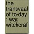 The Transvaal Of To-Day : War, Witchcraf