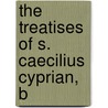 The Treatises Of S. Caecilius Cyprian, B door John Henry Newman
