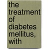 The Treatment Of Diabetes Mellitus, With door Elliott Proctor Joslin