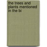 The Trees And Plants Mentioned In The Bi by William H. Grosser