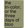 The Tri-Color; Or The Three Days Of Bloo by Unknown