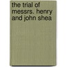 The Trial Of Messrs. Henry And John Shea door Onbekend