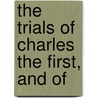 The Trials Of Charles The First, And Of by Unknown
