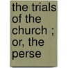 The Trials Of The Church ; Or, The Perse by William Gleeson