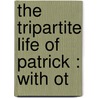 The Tripartite Life Of Patrick : With Ot door Whitley Stokes