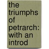 The Triumphs Of Petrarch: With An Introd door Professor Francesco Petrarca