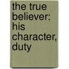 The True Believer: His Character, Duty by Rev Asa Mahan