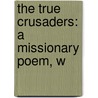 The True Crusaders: A Missionary Poem, W door Onbekend