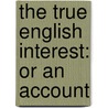 The True English Interest: Or An Account by Unknown