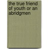 The True Friend Of Youth Or An Abridgmen door Onbekend