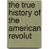 The True History Of The American Revolut
