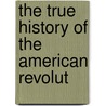 The True History Of The American Revolut door Sydney George Fisher