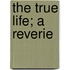 The True Life; A Reverie