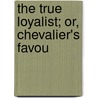 The True Loyalist; Or, Chevalier's Favou door See Notes Multiple Contributors