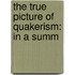 The True Picture Of Quakerism: In A Summ
