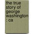 The True Story Of George Washington : Ca