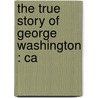 The True Story Of George Washington : Ca door Elbridge Streeter Brooks