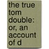 The True Tom Double: Or, An Account Of D