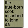 The True-Born Scot: Inscribed To John Ea by See Notes Multiple Contributors