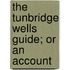 The Tunbridge Wells Guide; Or An Account