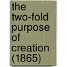 The Two-Fold Purpose Of Creation (1865) by Unknown