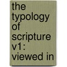 The Typology Of Scripture V1: Viewed In by Patrick Fairbairn