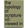 The Typology Of Scripture V2: Viewed In door Onbekend