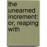 The Unearned Increment: Or, Reaping With door William Harbutt Dawson