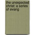 The Unexpected Christ: A Series Of Evang