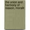 The Union And Harmony Of Reason, Moralit by Unknown