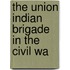 The Union Indian Brigade In The Civil Wa