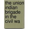 The Union Indian Brigade In The Civil Wa by Wiley Britton