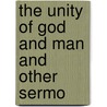 The Unity Of God And Man And Other Sermo by Unknown