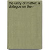 The Unity Of Matter: A Dialogue On The R by Unknown