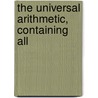 The Universal Arithmetic, Containing All by Richard Chappell